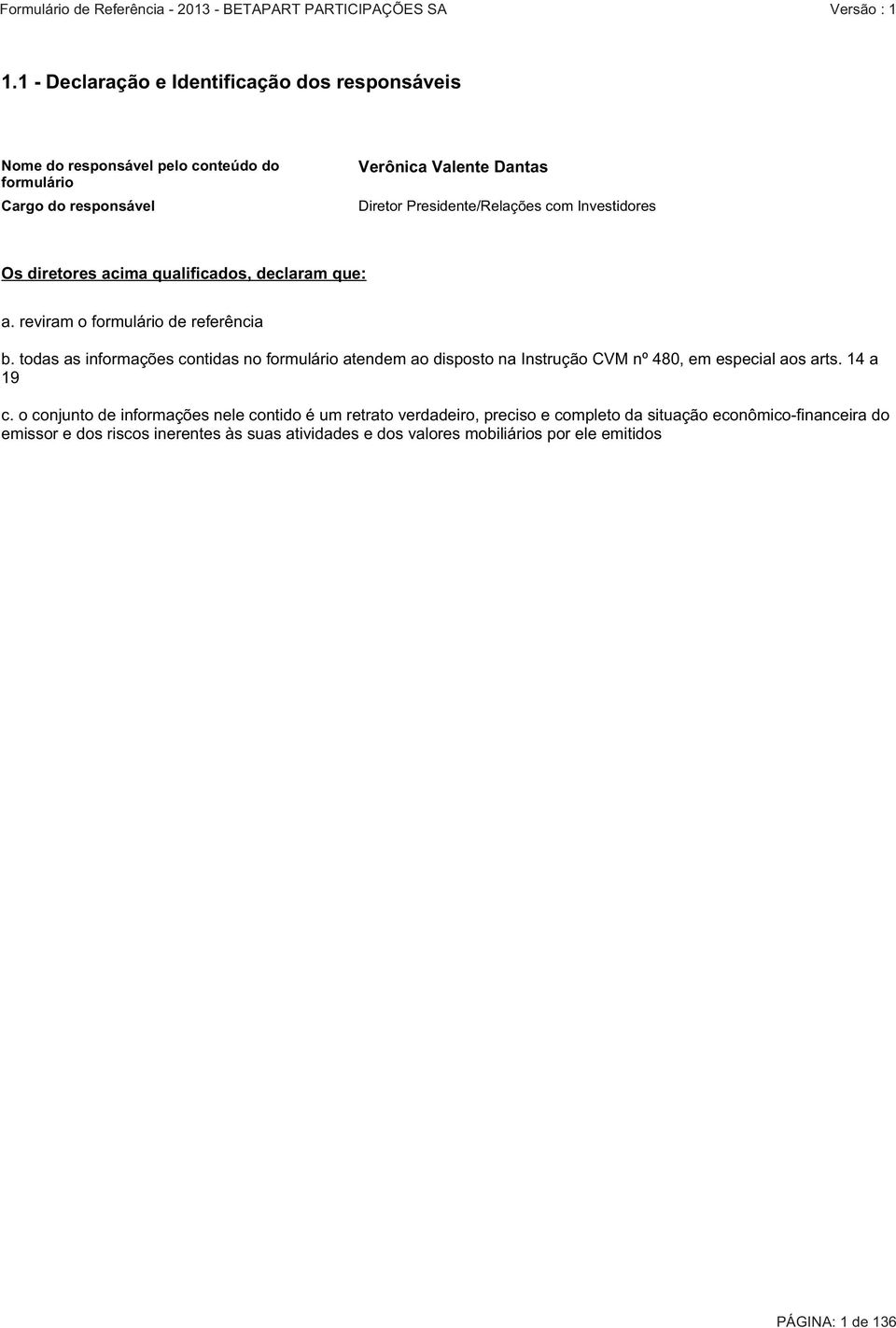 todas as informações contidas no formulário atendem ao disposto na Instrução CVM nº 480, em especial aos arts. 14 a 19 c.