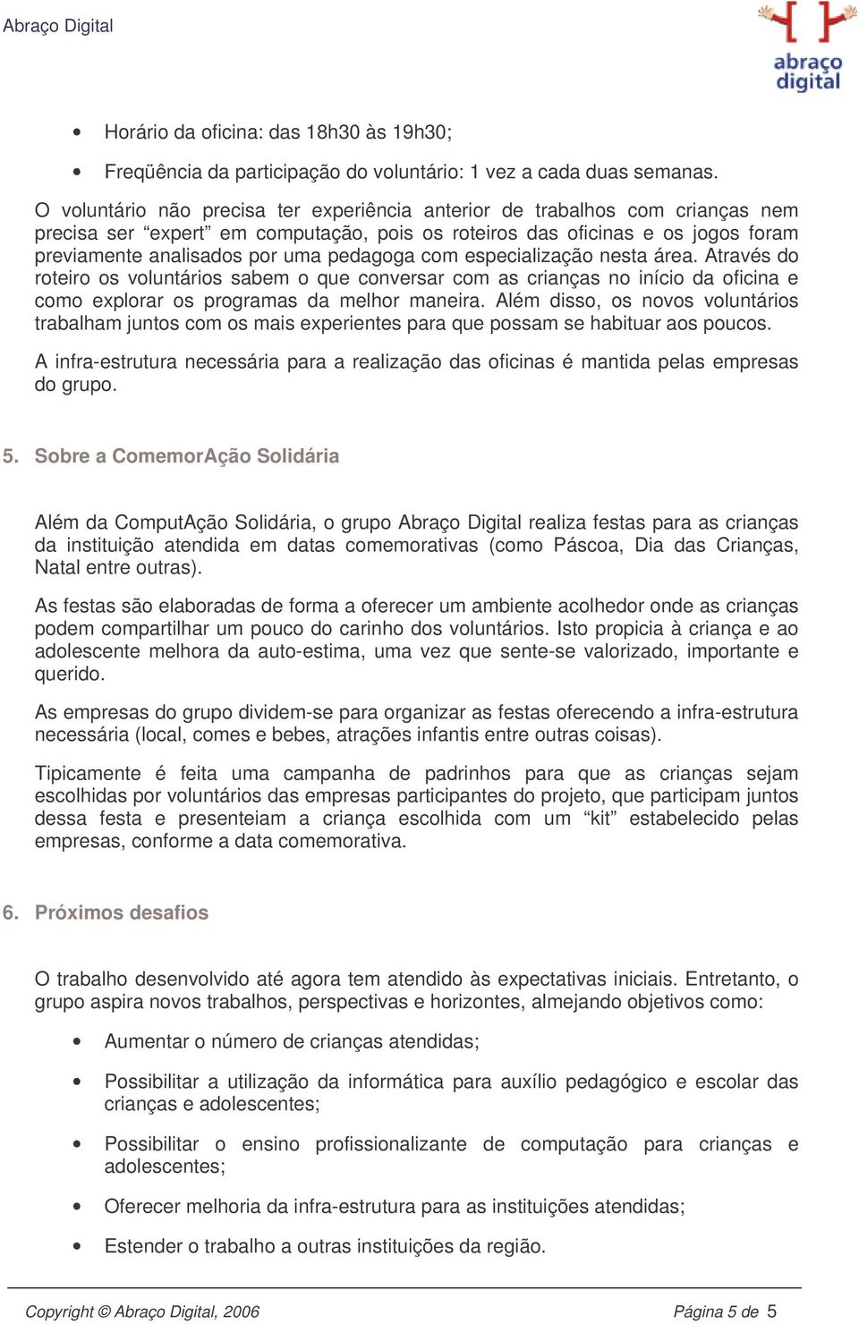 pedagoga com especialização nesta área. Através do roteiro os voluntários sabem o que conversar com as crianças no início da oficina e como explorar os programas da melhor maneira.