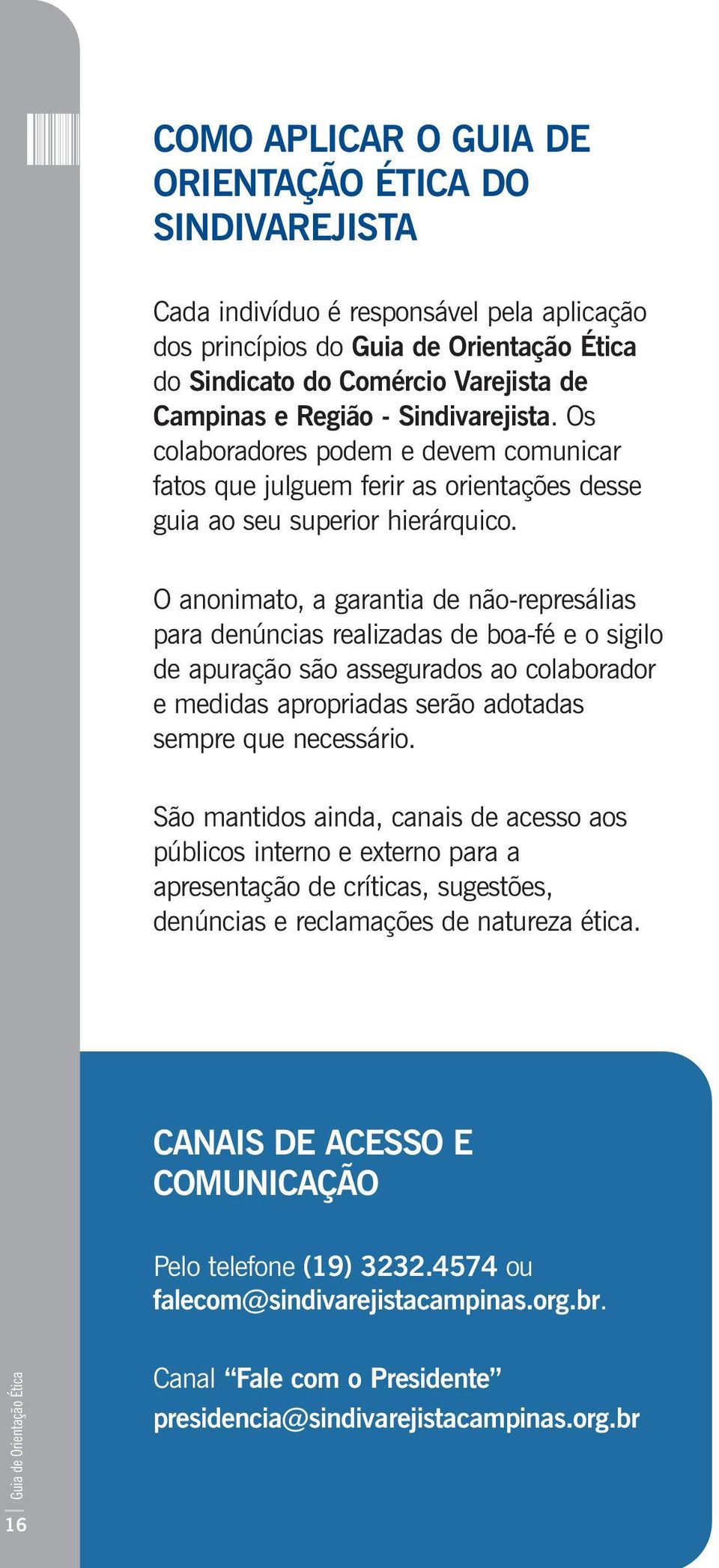 O anonimato, a garantia de não-represálias para denúncias realizadas de boa-fé e o sigilo de apuração são assegurados ao colaborador e medidas apropriadas serão adotadas sempre que necessário.