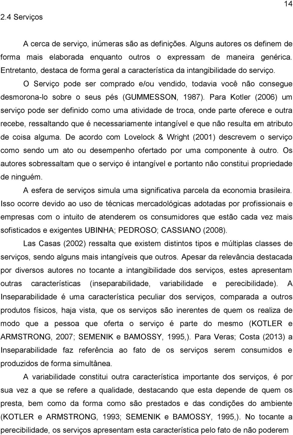 Para Kotler (2006) um serviço pode ser definido como uma atividade de troca, onde parte oferece e outra recebe, ressaltando que é necessariamente intangível e que não resulta em atributo de coisa