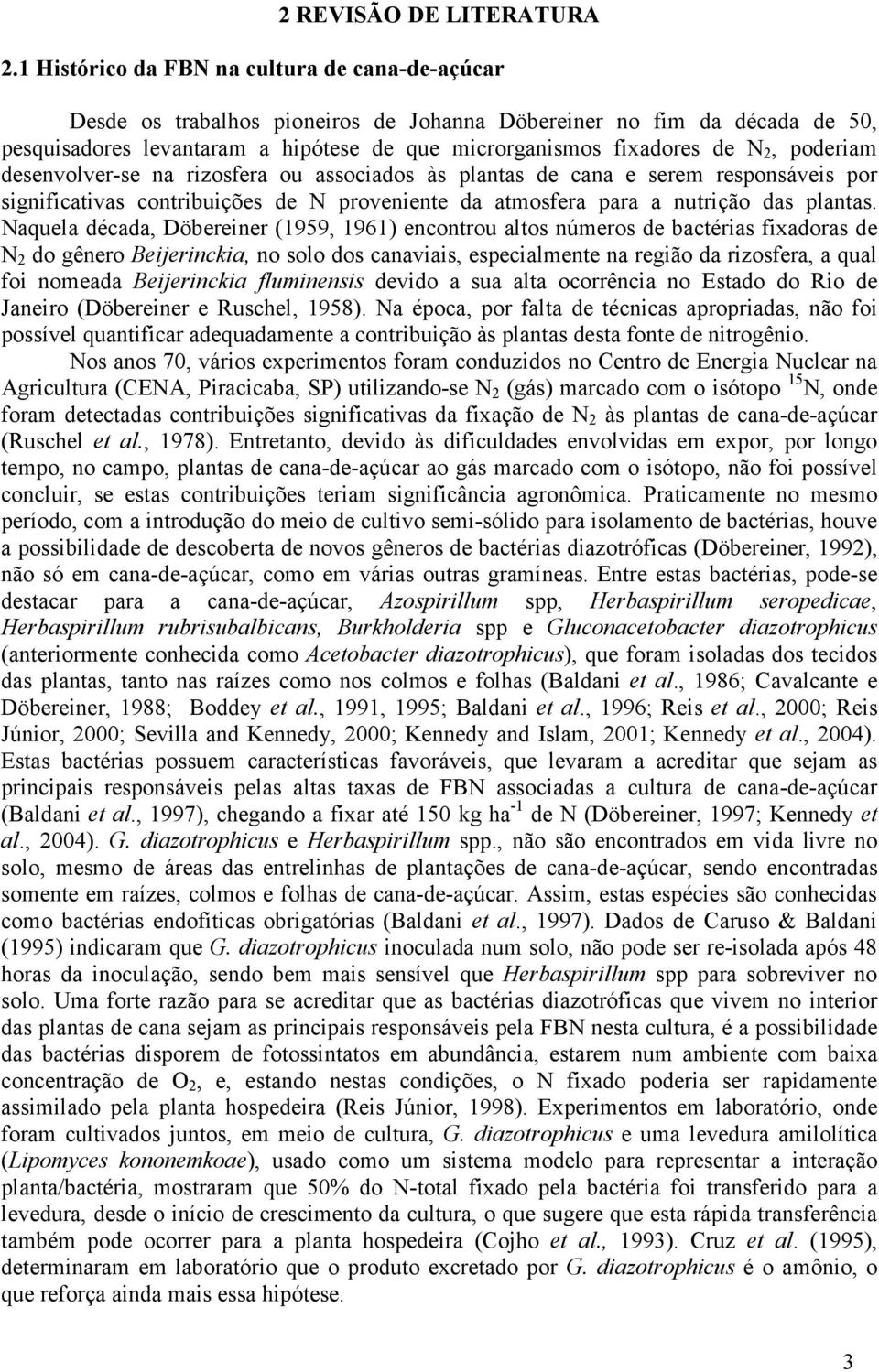 poderiam desenvolver-se na rizosfera ou associados às plantas de cana e serem responsáveis por significativas contribuições de N proveniente da atmosfera para a nutrição das plantas.