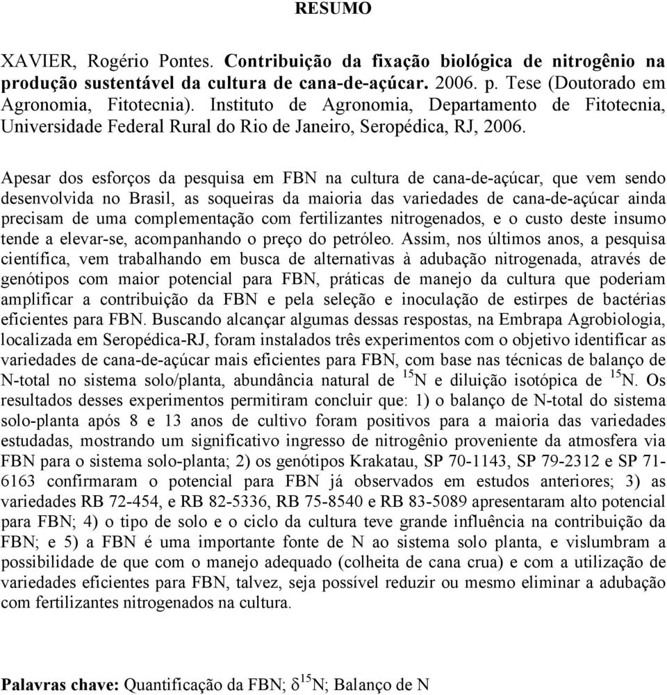 Apesar dos esforços da pesquisa em FBN na cultura de cana-de-açúcar, que vem sendo desenvolvida no Brasil, as soqueiras da maioria das variedades de cana-de-açúcar ainda precisam de uma