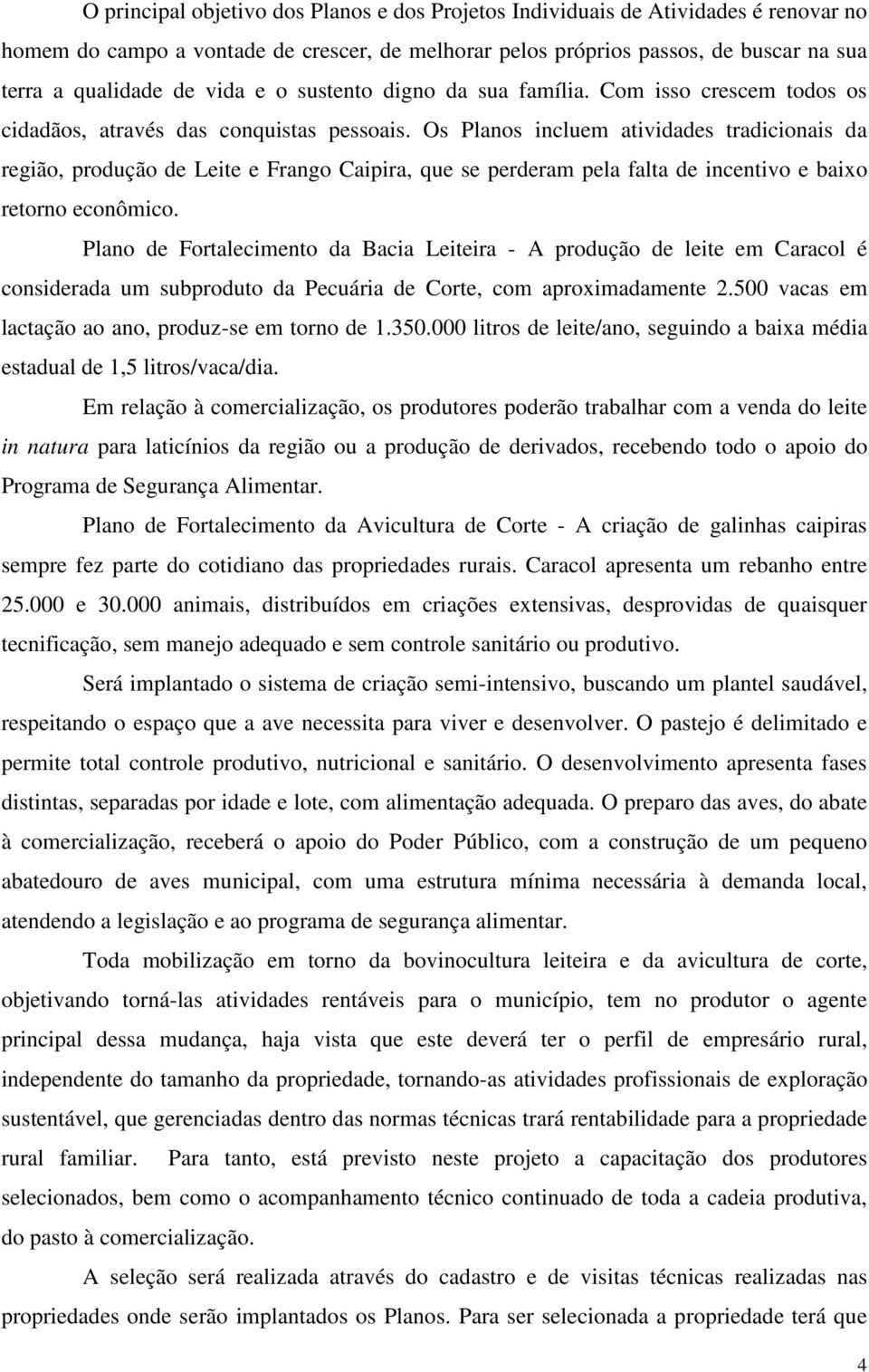 Os Planos incluem atividades tradicionais da região, produção de Leite e Frango Caipira, que se perderam pela falta de incentivo e baixo retorno econômico.