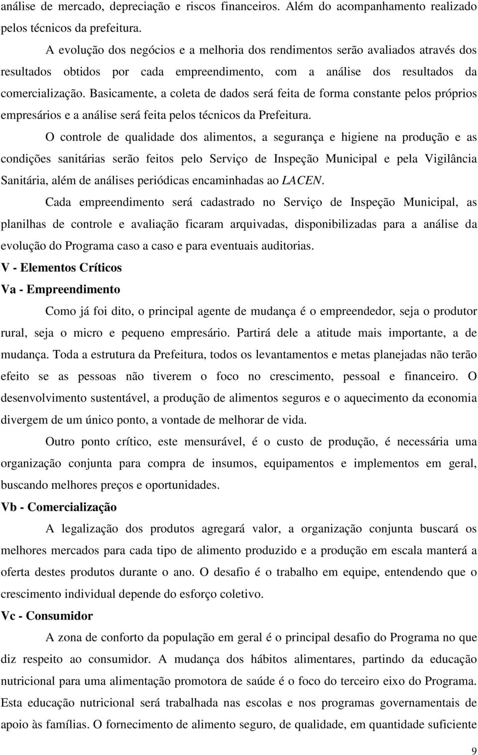 Basicamente, a coleta de dados será feita de forma constante pelos próprios empresários e a análise será feita pelos técnicos da Prefeitura.