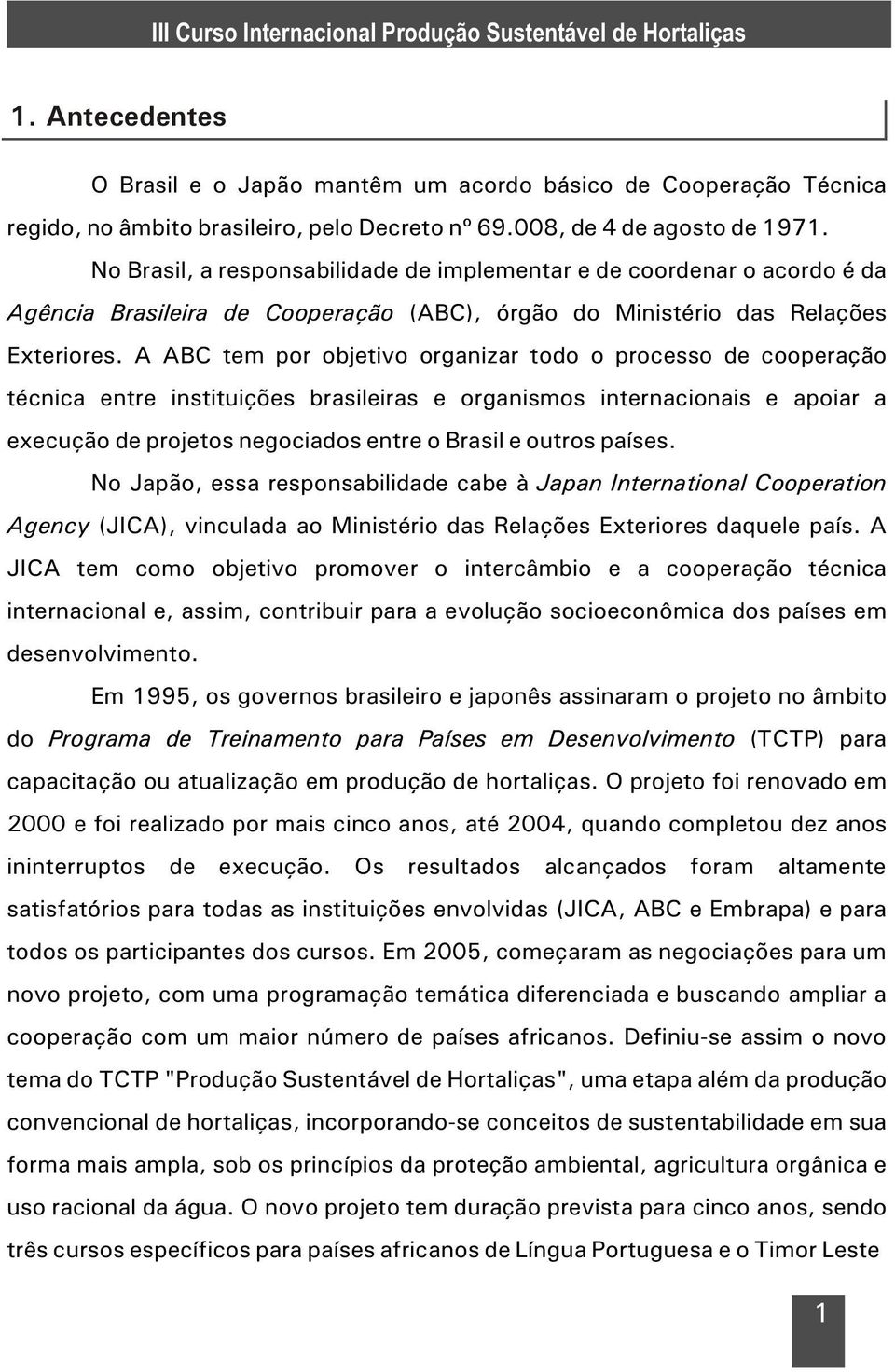 A ABC tem por objetivo organizar todo o processo de cooperação técnica entre instituições brasileiras e organismos internacionais e apoiar a execução de projetos negociados entre o Brasil e outros