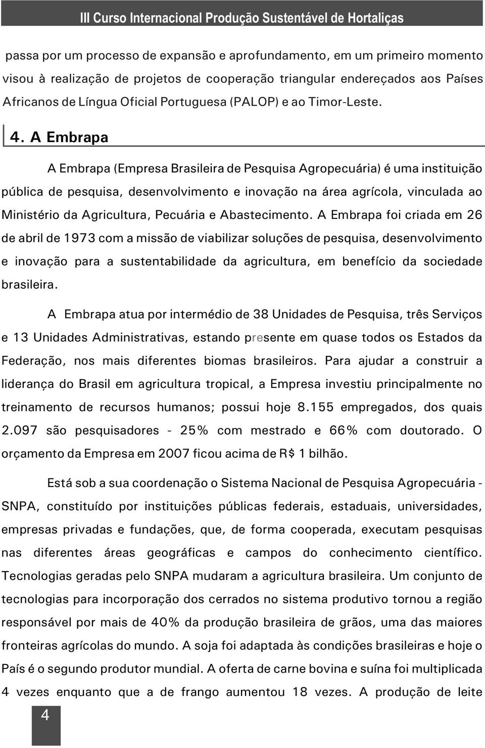 A Embrapa A Embrapa (Empresa Brasileira de Pesquisa Agropecuária) é uma instituição pública de pesquisa, desenvolvimento e inovação na área agrícola, vinculada ao Ministério da Agricultura, Pecuária