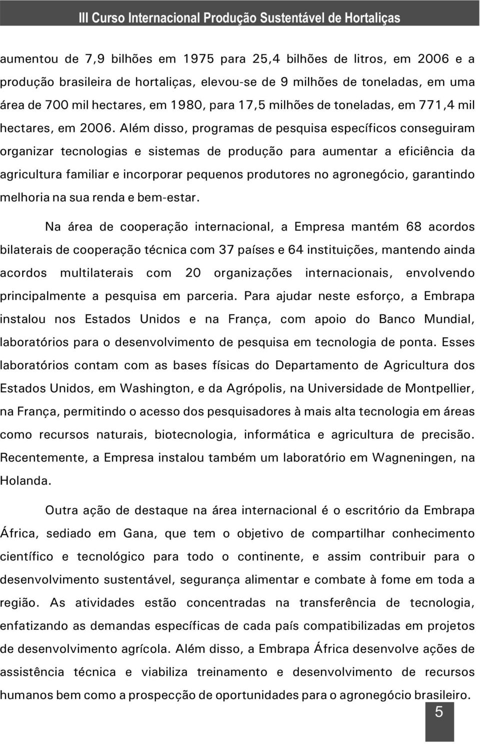 Além disso, programas de pesquisa específicos conseguiram organizar tecnologias e sistemas de produção para aumentar a eficiência da agricultura familiar e incorporar pequenos produtores no