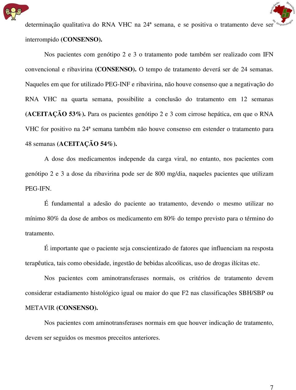 Naqueles em que for utilizado PEG-INF e ribavirina, não houve consenso que a negativação do RNA VHC na quarta semana, possibilite a conclusão do tratamento em 12 semanas (ACEITAÇÃO 53%).