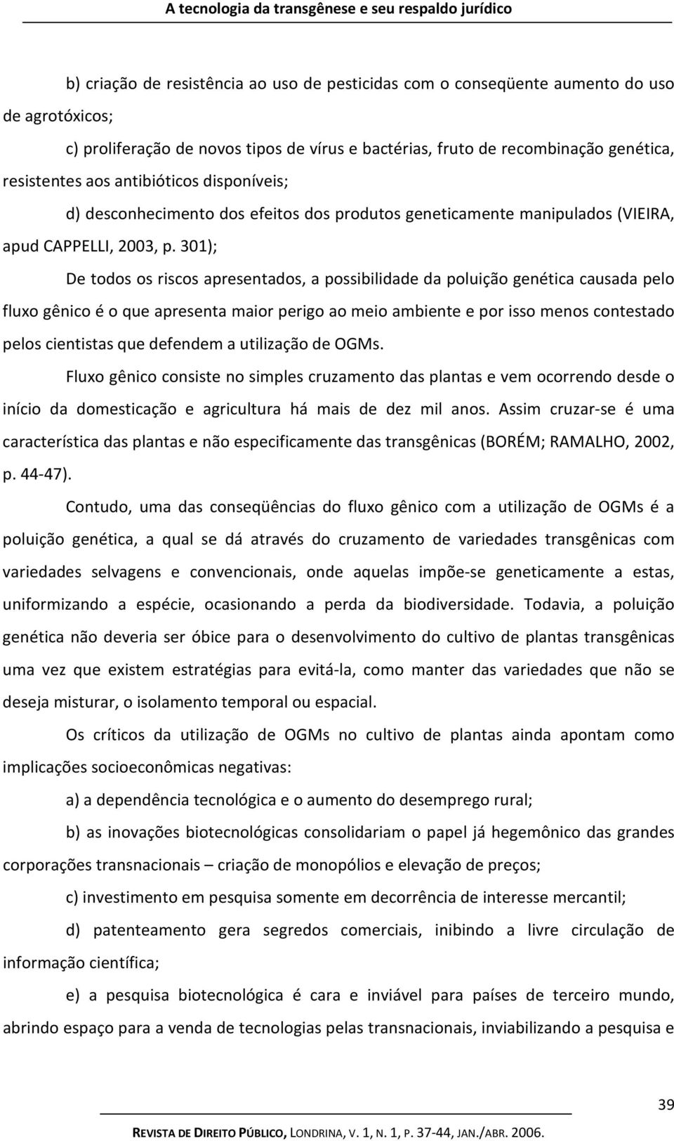 301); De todos os riscos apresentados, a possibilidade da poluição genética causada pelo fluxo gênico é o que apresenta maior perigo ao meio ambiente e por isso menos contestado pelos cientistas que