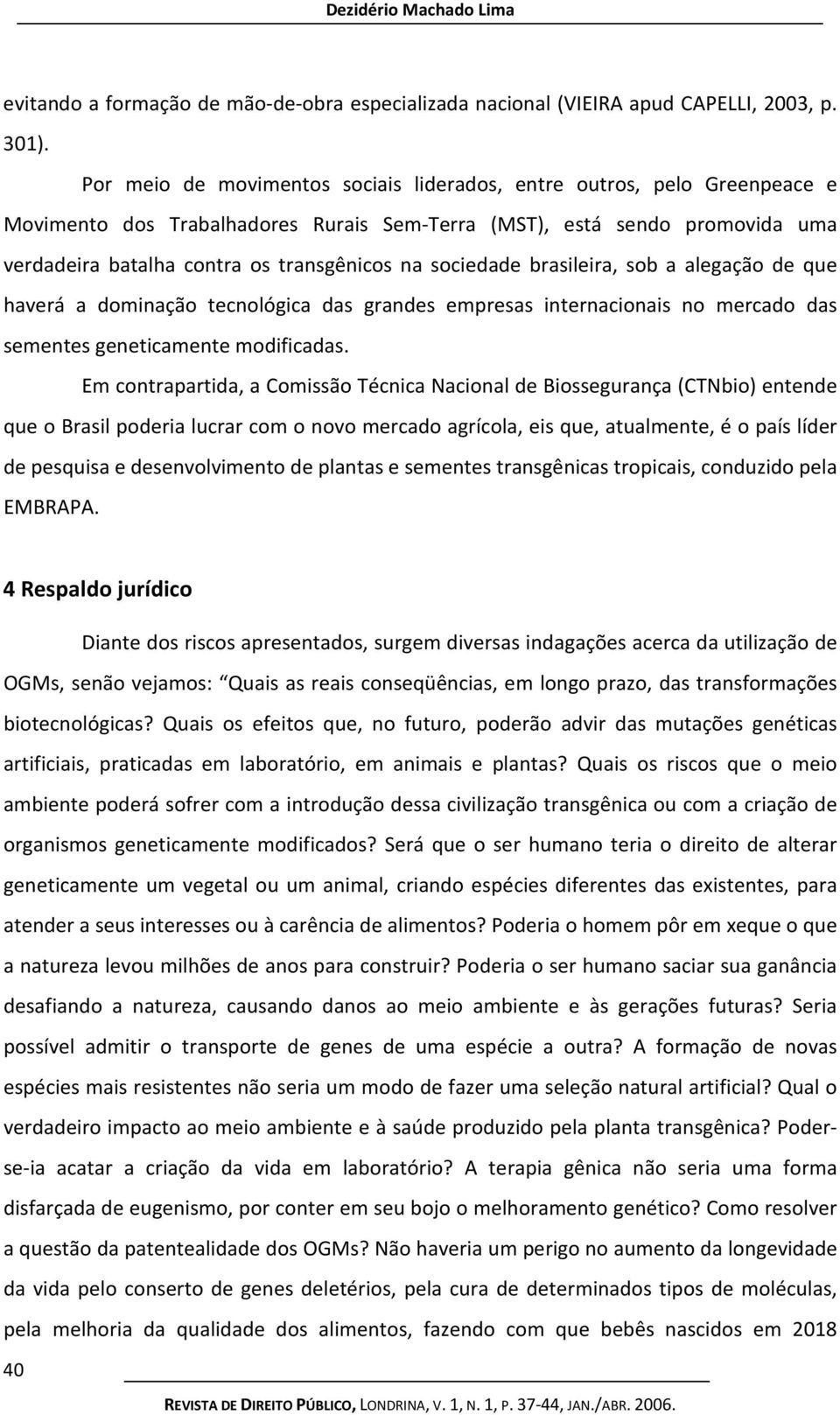 sociedade brasileira, sob a alegação de que haverá a dominação tecnológica das grandes empresas internacionais no mercado das sementes geneticamente modificadas.