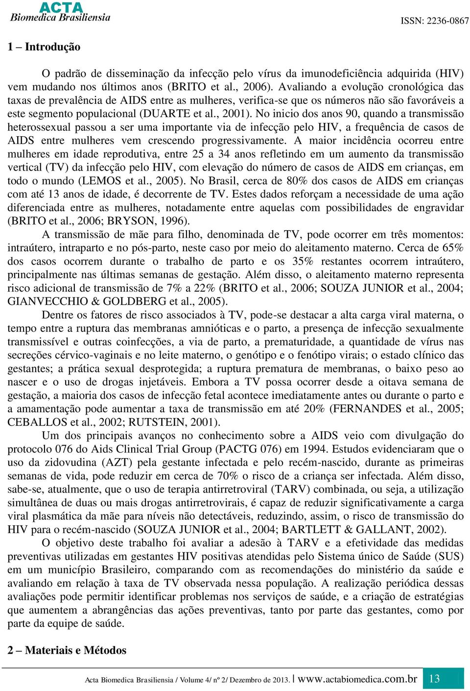 No inicio dos anos 90, quando a transmissão heterossexual passou a ser uma importante via de infecção pelo HIV, a frequência de casos de AIDS entre mulheres vem crescendo progressivamente.