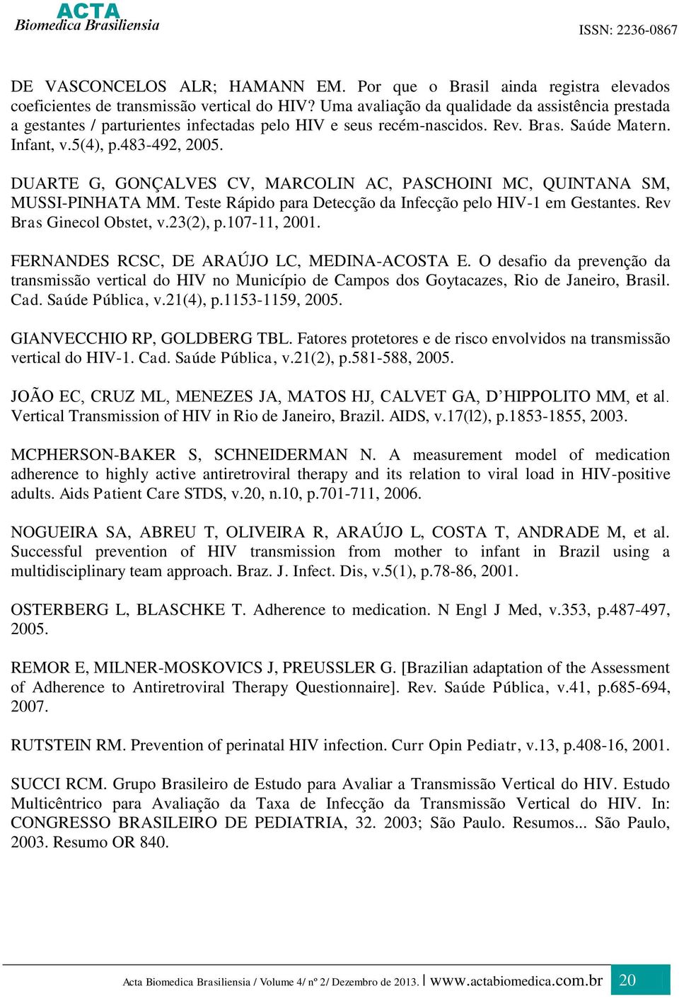 DUARTE G, GONÇALVES CV, MARCOLIN AC, PASCHOINI MC, QUINTANA SM, MUSSI-PINHATA MM. Teste Rápido para Detecção da Infecção pelo HIV-1 em Gestantes. Rev Bras Ginecol Obstet, v.23(2), p.107-11, 2001.