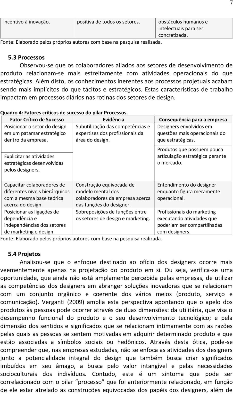 Além disto, os conhecimentos inerentes aos processos projetuais acabam sendo mais implícitos do que tácitos e estratégicos.