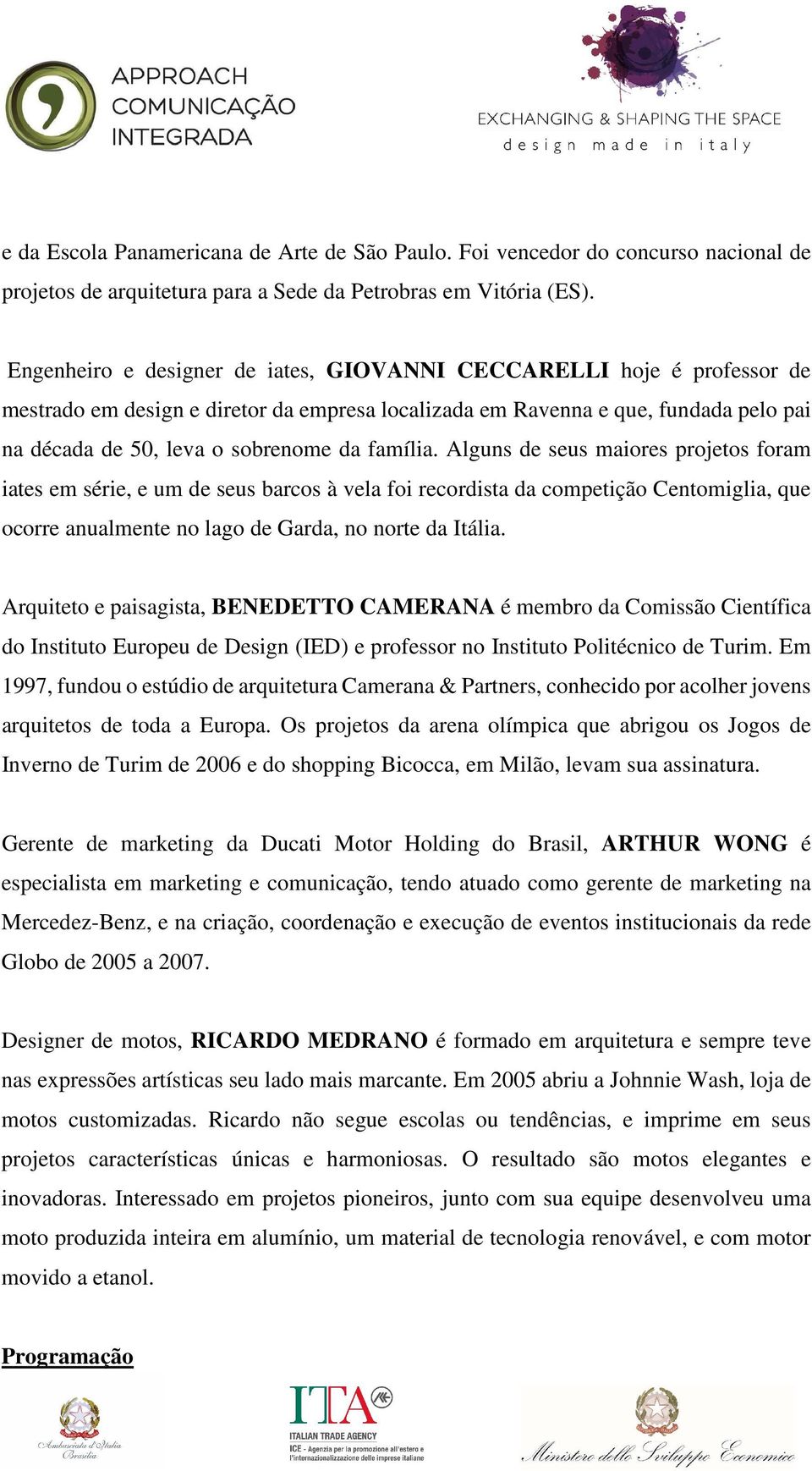 família. Alguns de seus maiores projetos foram iates em série, e um de seus barcos à vela foi recordista da competição Centomiglia, que ocorre anualmente no lago de Garda, no norte da Itália.