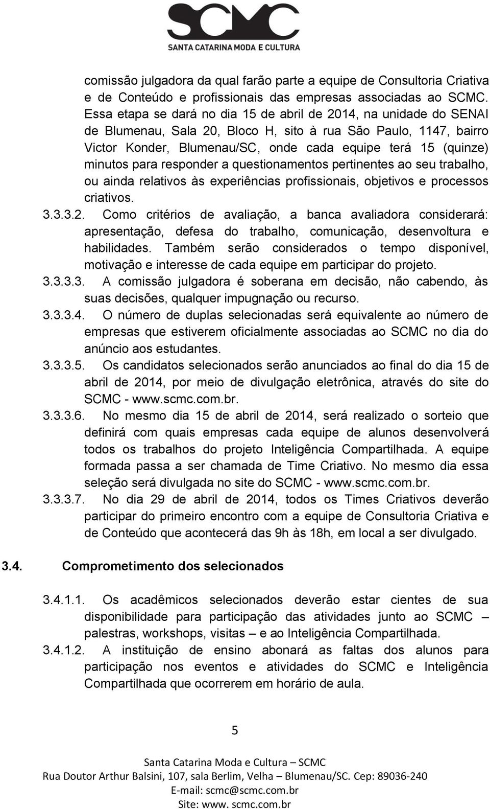 minutos para responder a questionamentos pertinentes ao seu trabalho, ou ainda relativos às experiências profissionais, objetivos e processos criativos. 3.3.3.2.