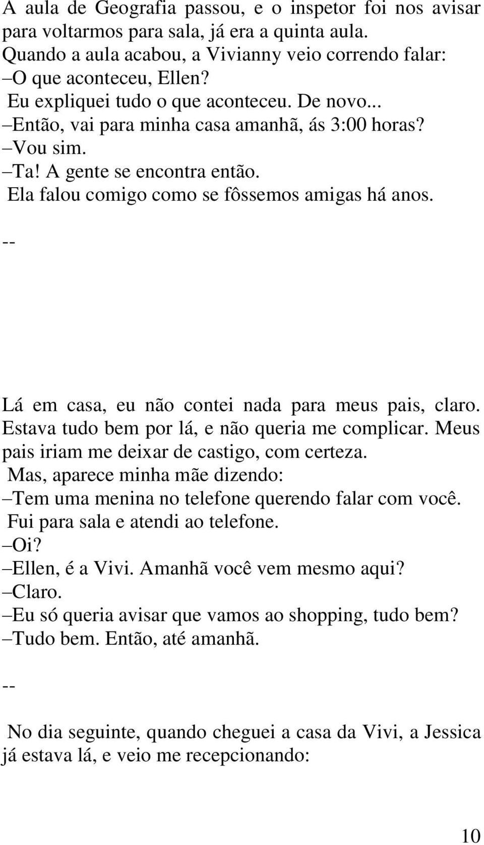 Lá em casa, eu não contei nada para meus pais, claro. Estava tudo bem por lá, e não queria me complicar. Meus pais iriam me deixar de castigo, com certeza.