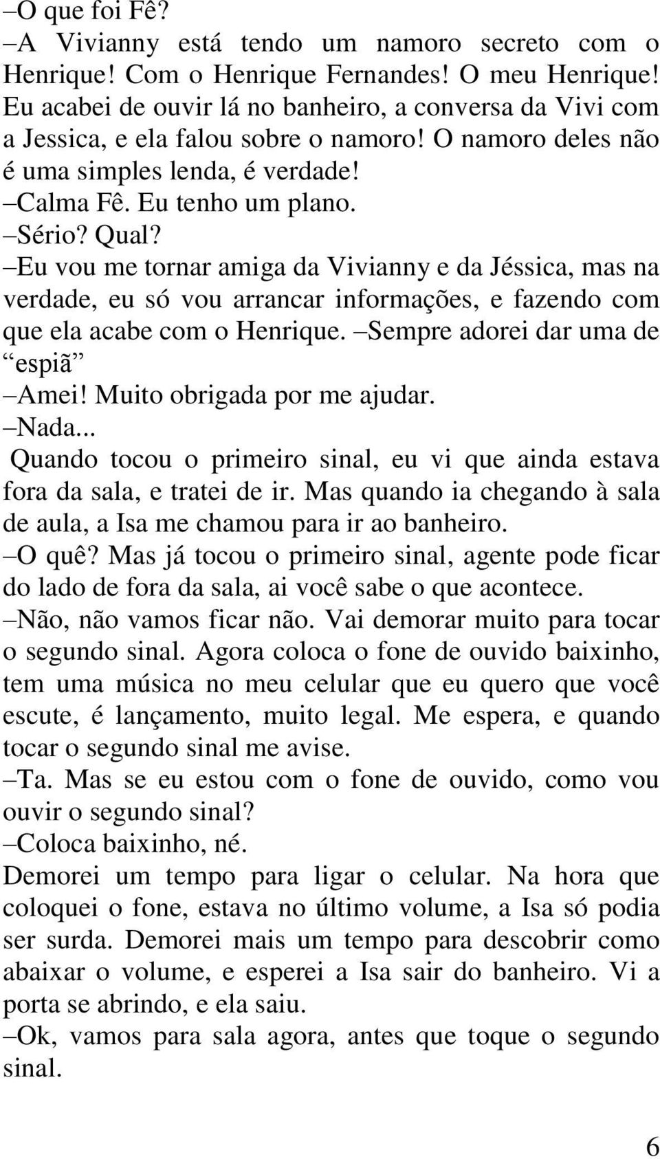 Eu vou me tornar amiga da Vivianny e da Jéssica, mas na verdade, eu só vou arrancar informações, e fazendo com que ela acabe com o Henrique. Sempre adorei dar uma de espiã Amei!