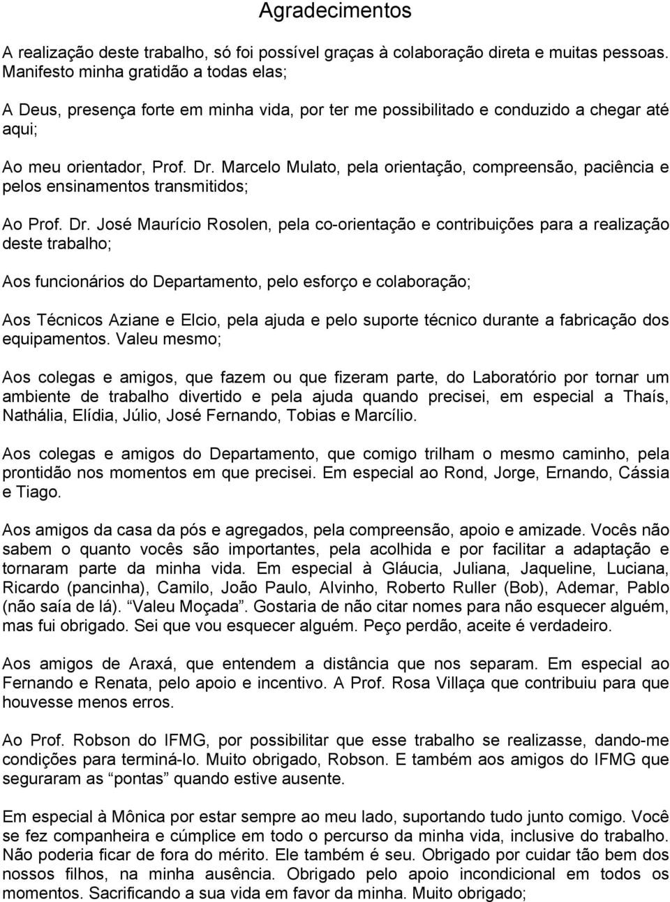 Marcelo Mulato, pela orientação, compreensão, paciência e pelos ensinamentos transmitidos; Ao Prof. Dr.