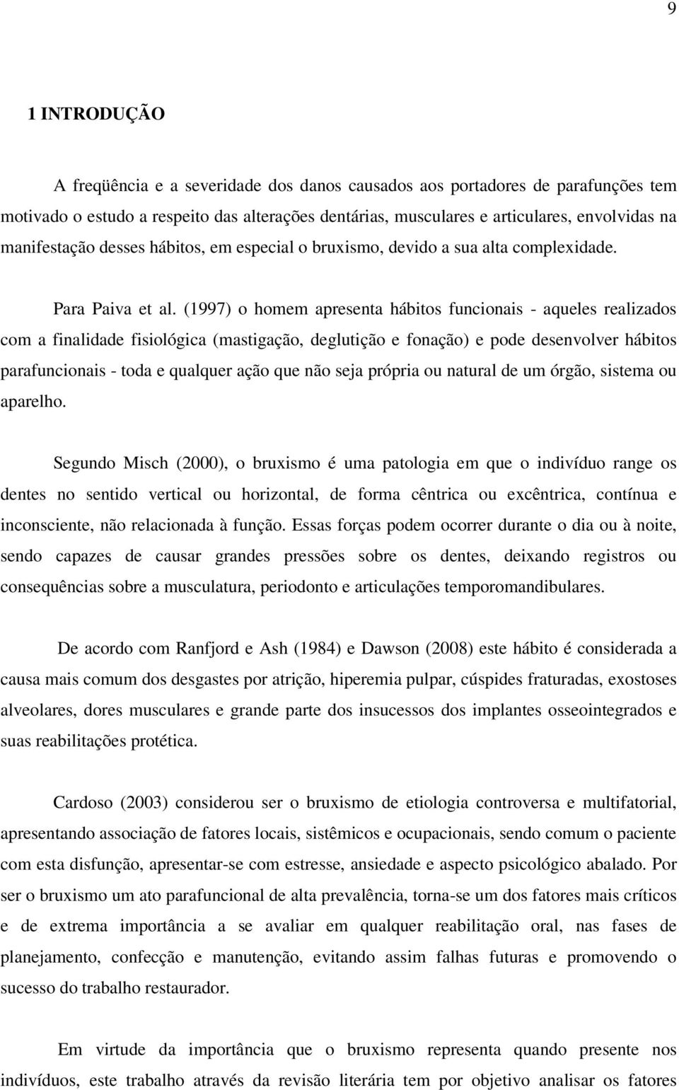 (1997) o homem apresenta hábitos funcionais - aqueles realizados com a finalidade fisiológica (mastigação, deglutição e fonação) e pode desenvolver hábitos parafuncionais - toda e qualquer ação que