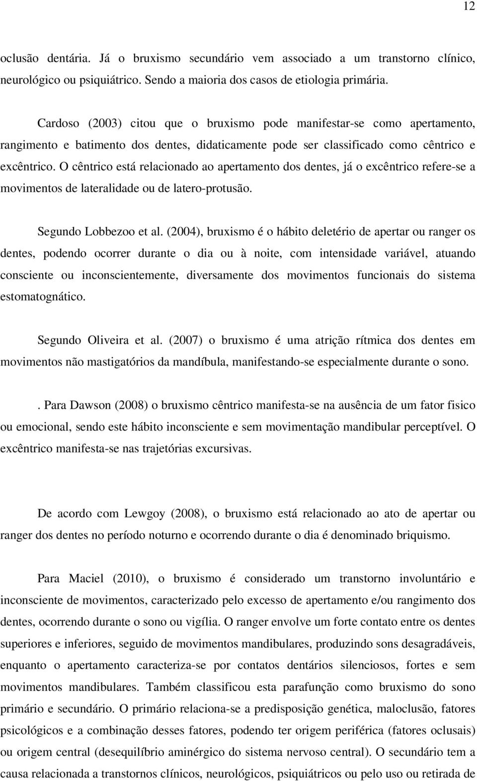 O cêntrico está relacionado ao apertamento dos dentes, já o excêntrico refere-se a movimentos de lateralidade ou de latero-protusão. Segundo Lobbezoo et al.