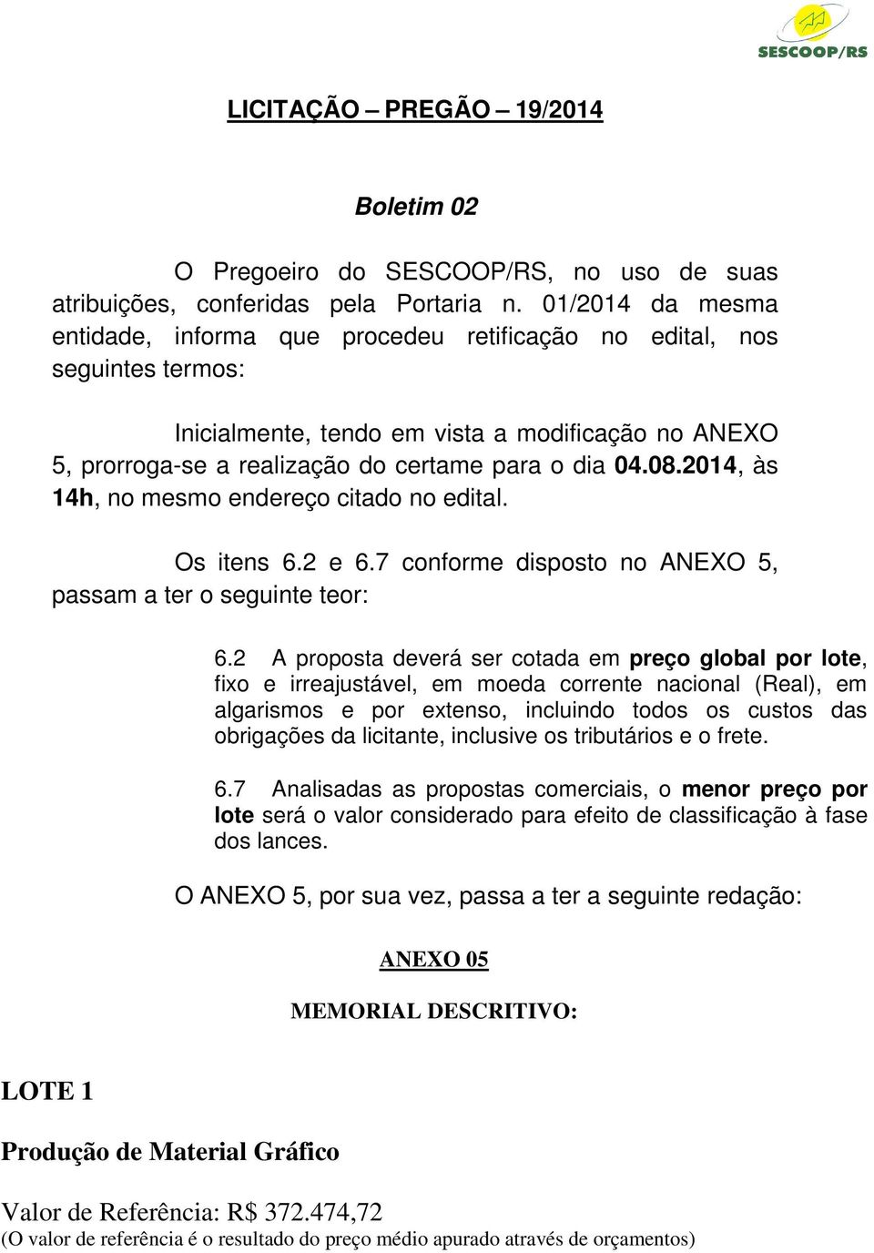 08.2014, às 14h, no mesmo endereço citado no edital. Os itens 6.2 e 6.7 conforme disposto no ANEXO 5, passam a ter o seguinte teor: 6.