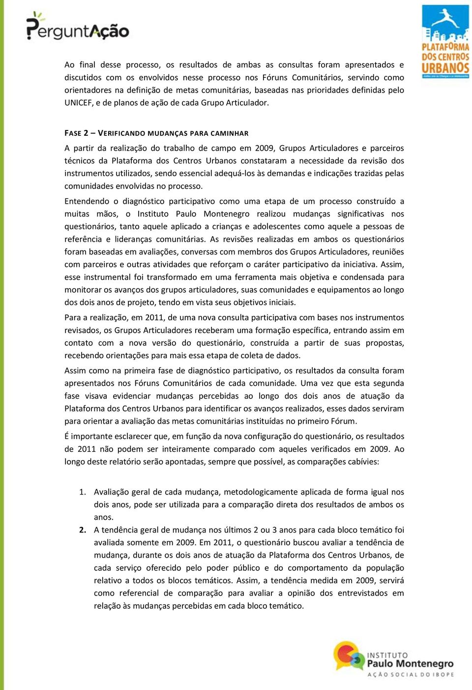 FASE 2 VERIFICANDO MUDANÇAS PARA CAMINHAR A partir da realização do trabalho de campo em 2009, Grupos Articuladores e parceiros técnicos da Plataforma dos Centros Urbanos constataram a necessidade da