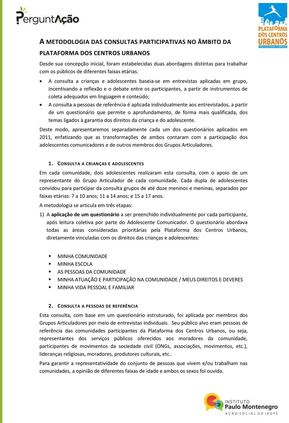 A consulta a crianças e adolescentes baseia-se em entrevistas aplicadas em grupo, incentivando a reflexão e o debate entre os participantes, a partir de instrumentos de coleta adequados em linguagem