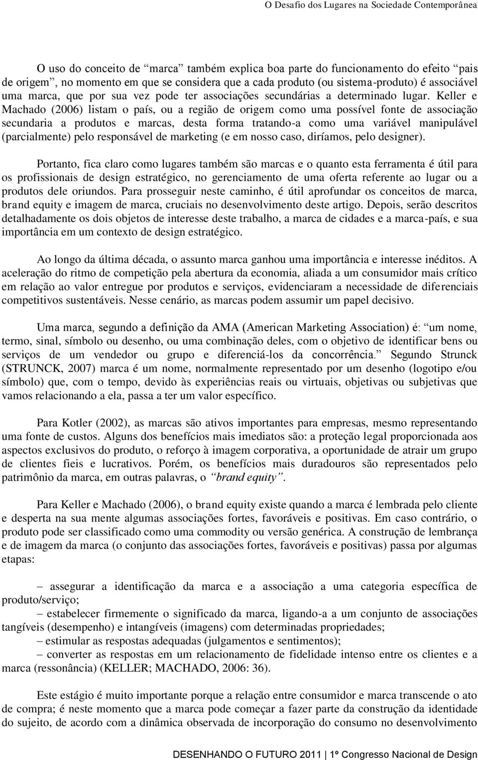 Keller e Machado (2006) listam o país, ou a região de origem como uma possível fonte de associação secundaria a produtos e marcas, desta forma tratando-a como uma variável manipulável (parcialmente)