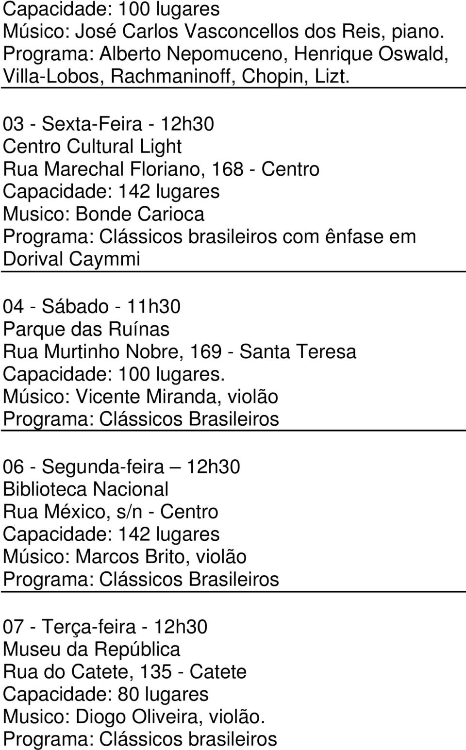 Sábado - 11h30 Parque das Ruínas Rua Murtinho Nobre, 169 - Santa Teresa Capacidade: 100 lugares.