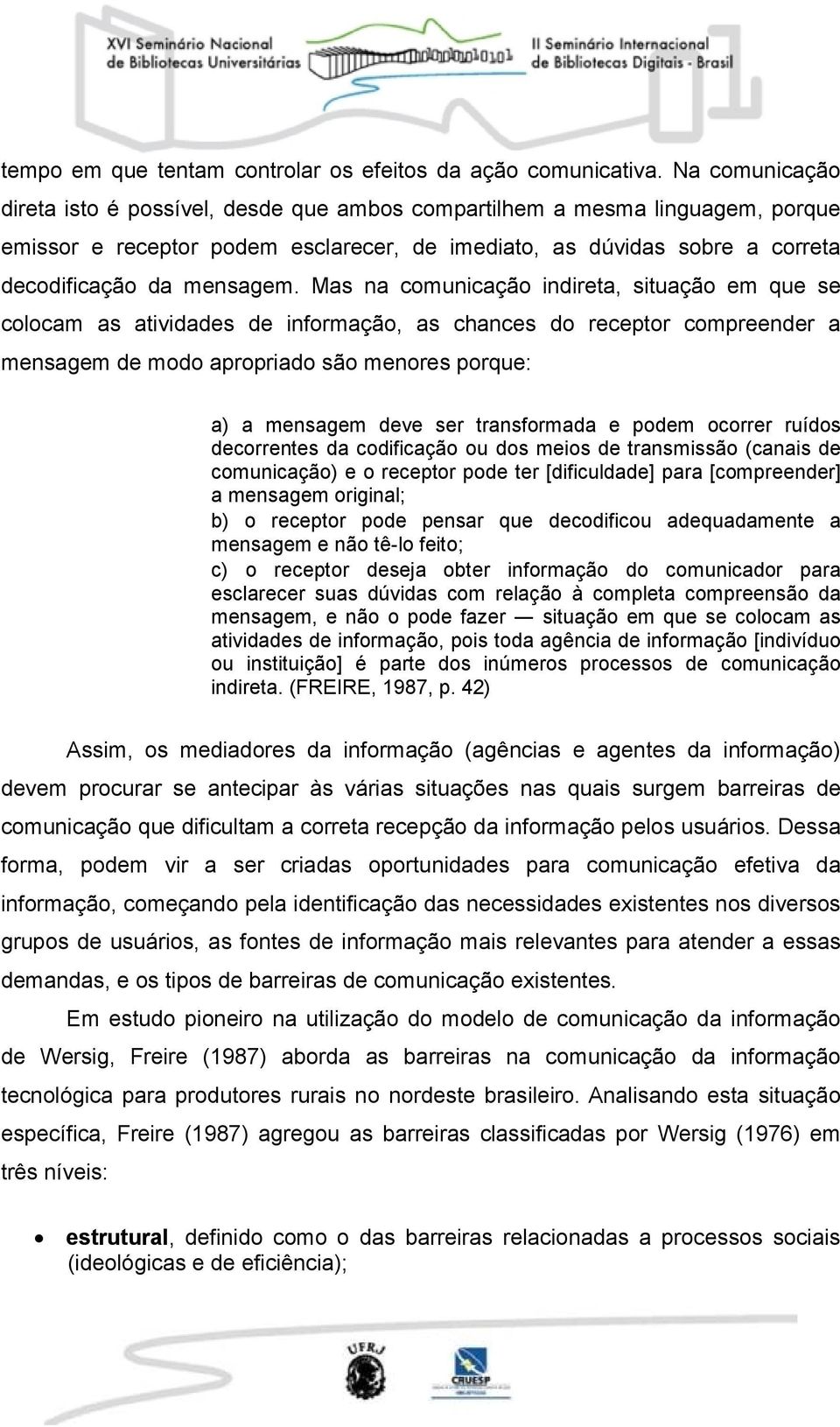 Mas na comunicação indireta, situação em que se colocam as atividades de informação, as chances do receptor compreender a mensagem de modo apropriado são menores porque: a) a mensagem deve ser