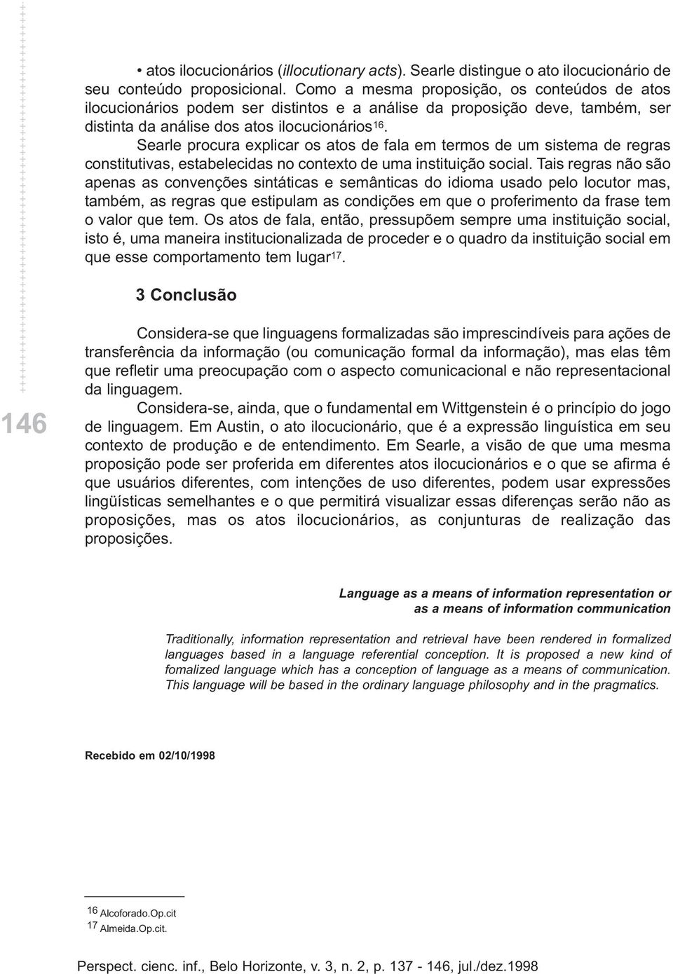 Searle procura explicar os atos de fala em termos de um sistema de regras constitutivas, estabelecidas no contexto de uma instituição social.