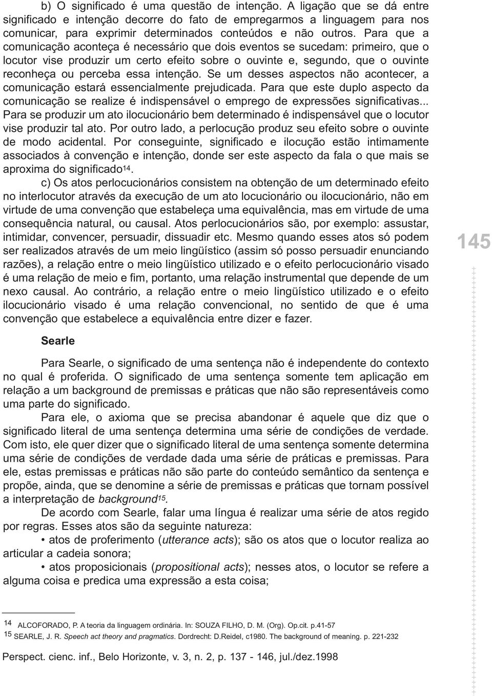 Para que a comunicação aconteça é necessário que dois eventos se sucedam: primeiro, que o locutor vise produzir um certo efeito sobre o ouvinte e, segundo, que o ouvinte reconheça ou perceba essa