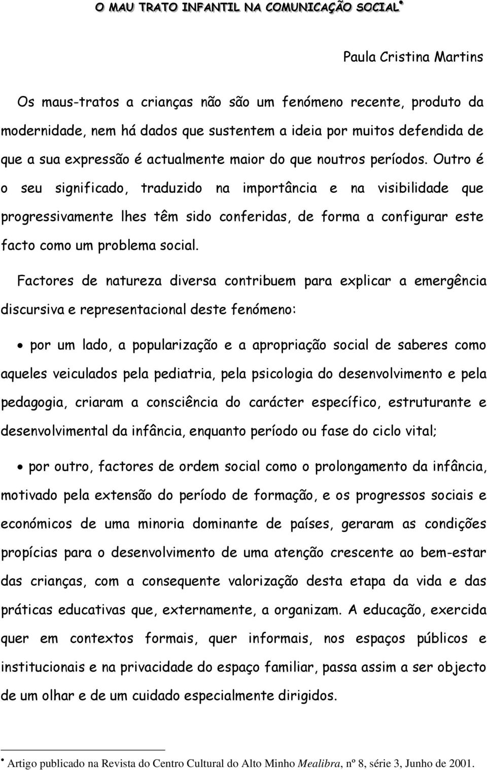 Outro é o seu significado, traduzido na importância e na visibilidade que progressivamente lhes têm sido conferidas, de forma a configurar este facto como um problema social.