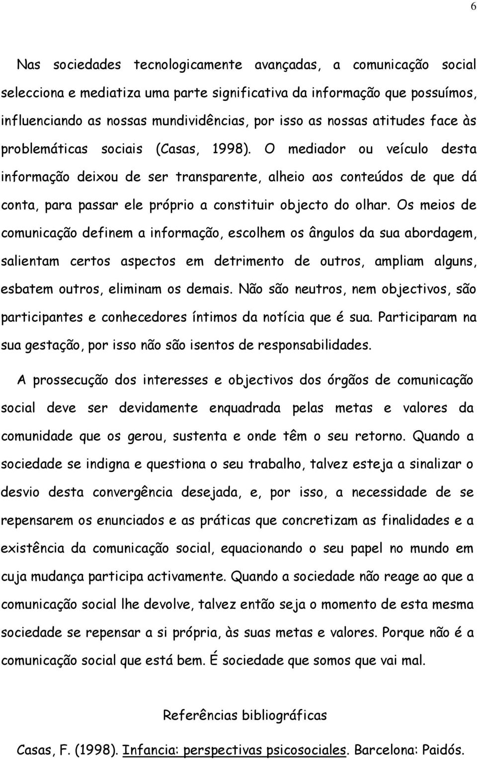 O mediador ou veículo desta informação deixou de ser transparente, alheio aos conteúdos de que dá conta, para passar ele próprio a constituir objecto do olhar.