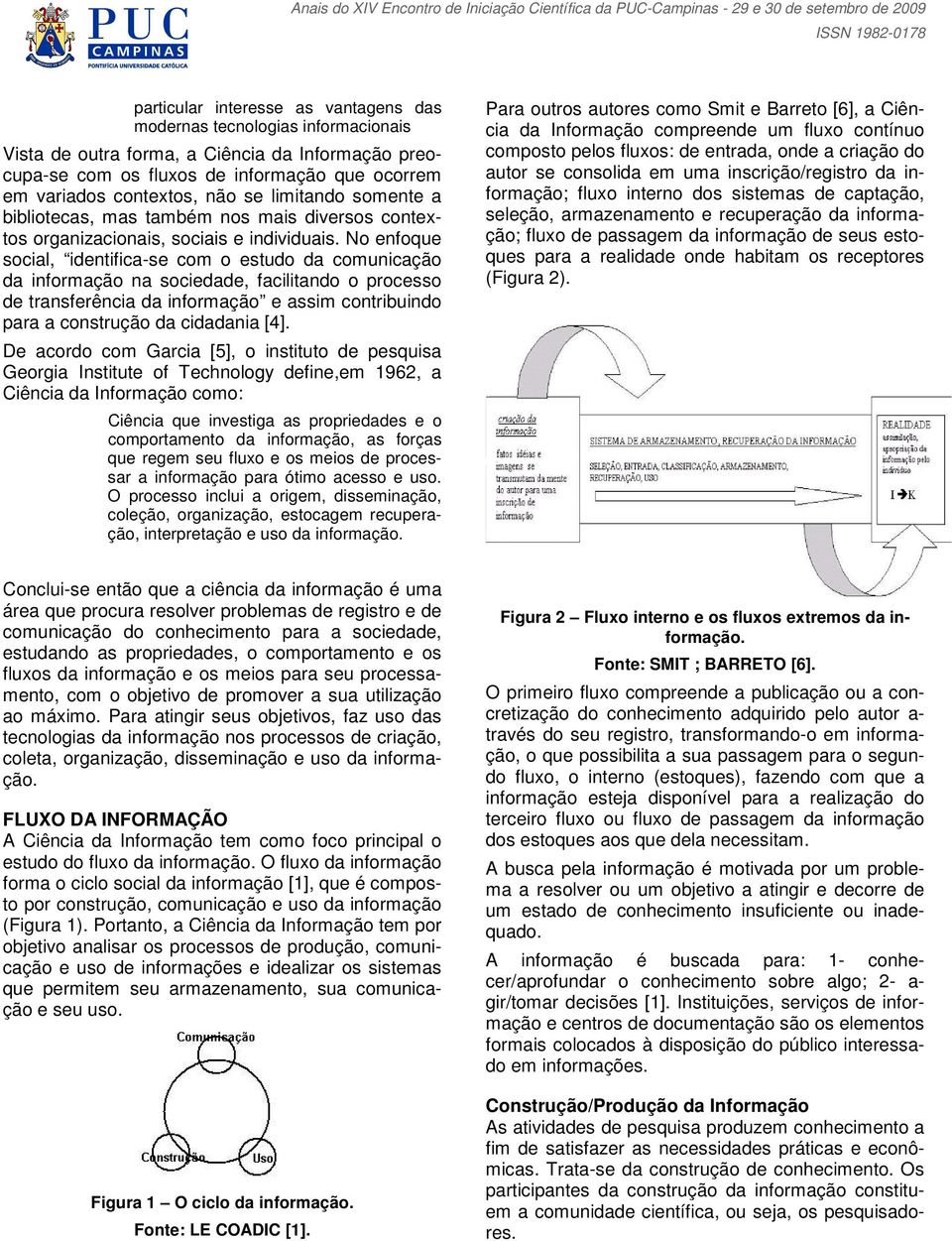 No enfoque social, identifica-se com o estudo da comunicação da informação na sociedade, facilitando o processo de transferência da informação e assim contribuindo para a construção da cidadania [4].