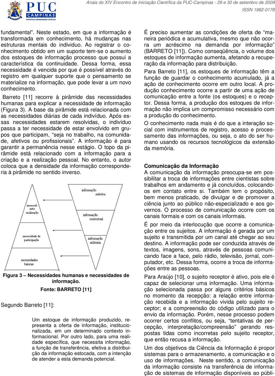 Dessa forma, essa necessidade é vencida por que é possível através do registro em qualquer suporte que o pensamento se materialize na informação, que pode levar a um novo conhecimento.