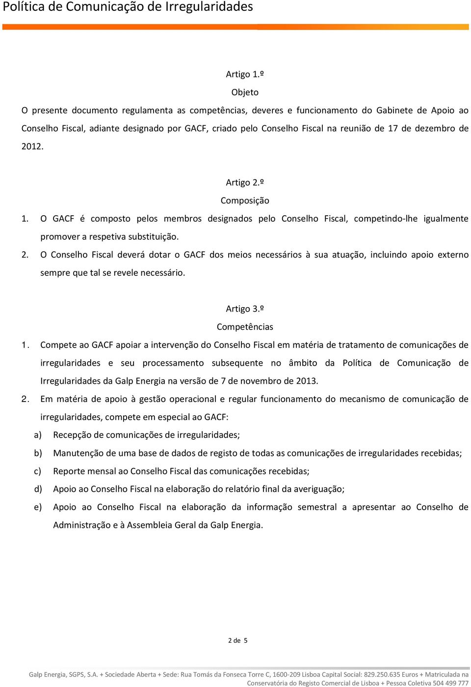 dezembro de 2012. Artigo 2.º Composição 1. O GACF é composto pelos membros designados pelo Conselho Fiscal, competindo lhe igualmente promover a respetiva substituição. 2. O Conselho Fiscal deverá dotar o GACF dos meios necessários à sua atuação, incluindo apoio externo sempre que tal se revele necessário.