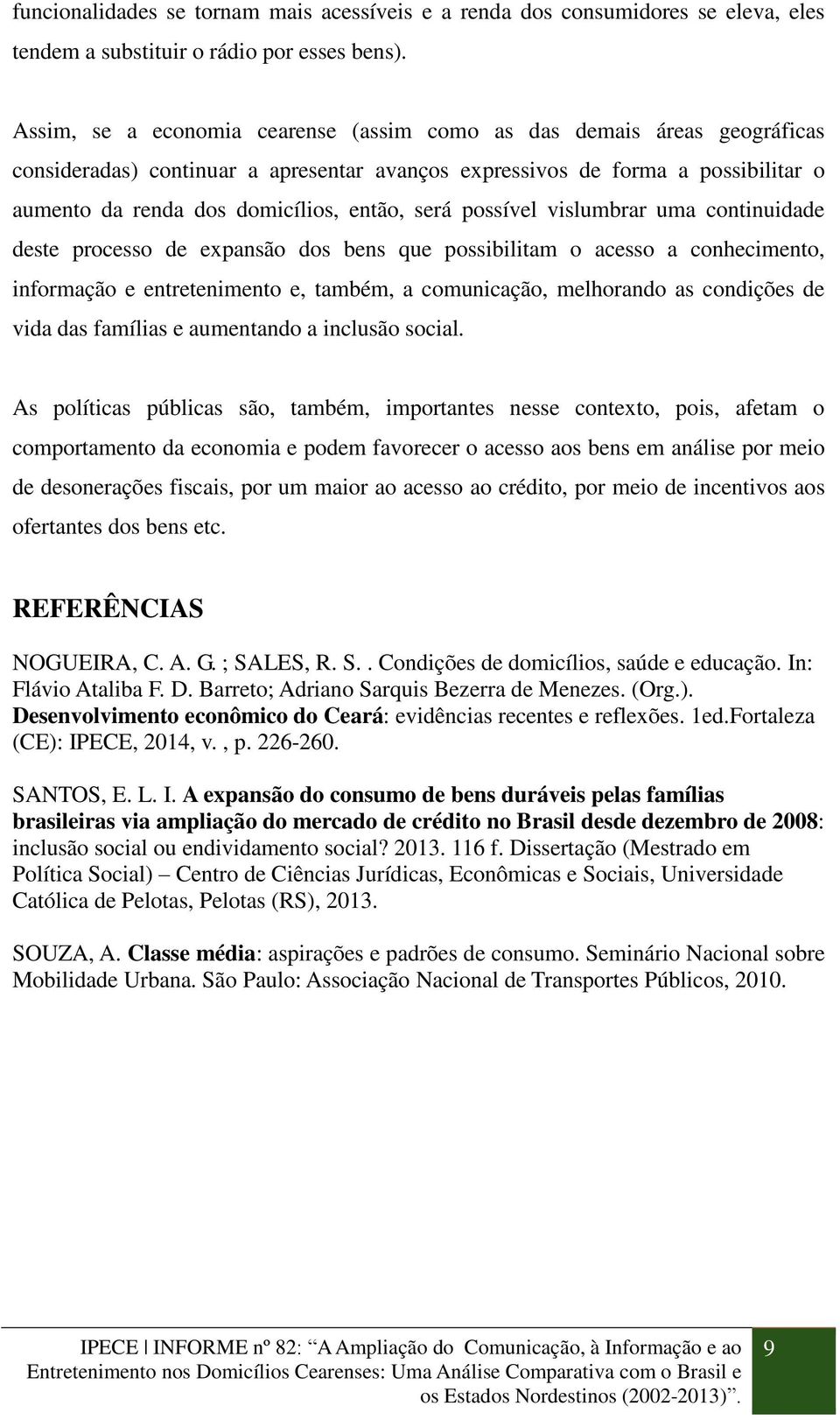 possível vislumbrar uma continuidade deste processo de expansão dos bens que possibilitam o acesso a conhecimento, informação e entretenimento e, também, a comunicação, melhorando as condições de