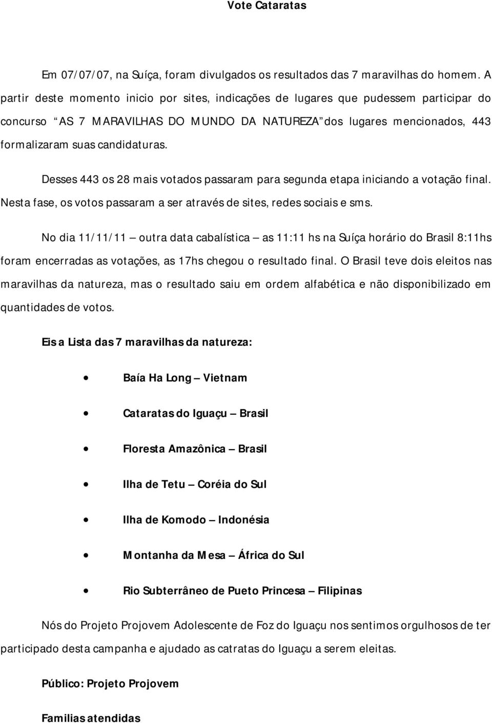 Desses 443 os 28 mais votados passaram para segunda etapa iniciando a votação final. Nesta fase, os votos passaram a ser através de sites, redes sociais e sms.