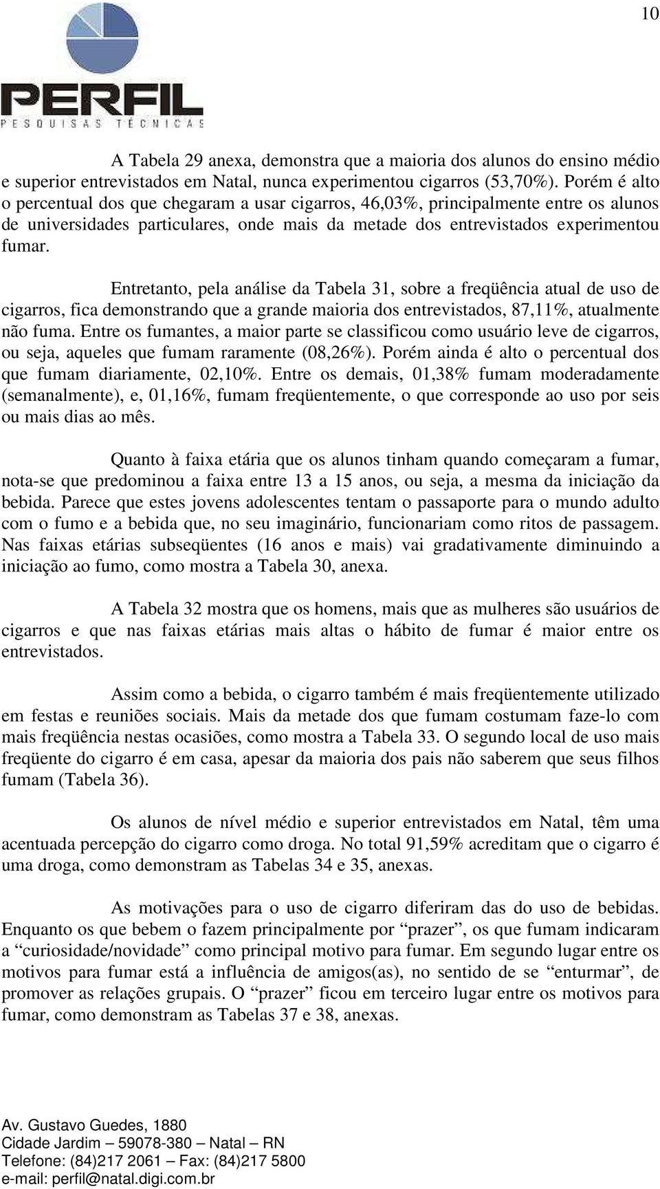 Entretanto, pela análise da Tabela 31, sobre a freqüência atual de uso de cigarros, fica demonstrando que a grande maioria dos entrevistados, 87,11%, atualmente não fuma.