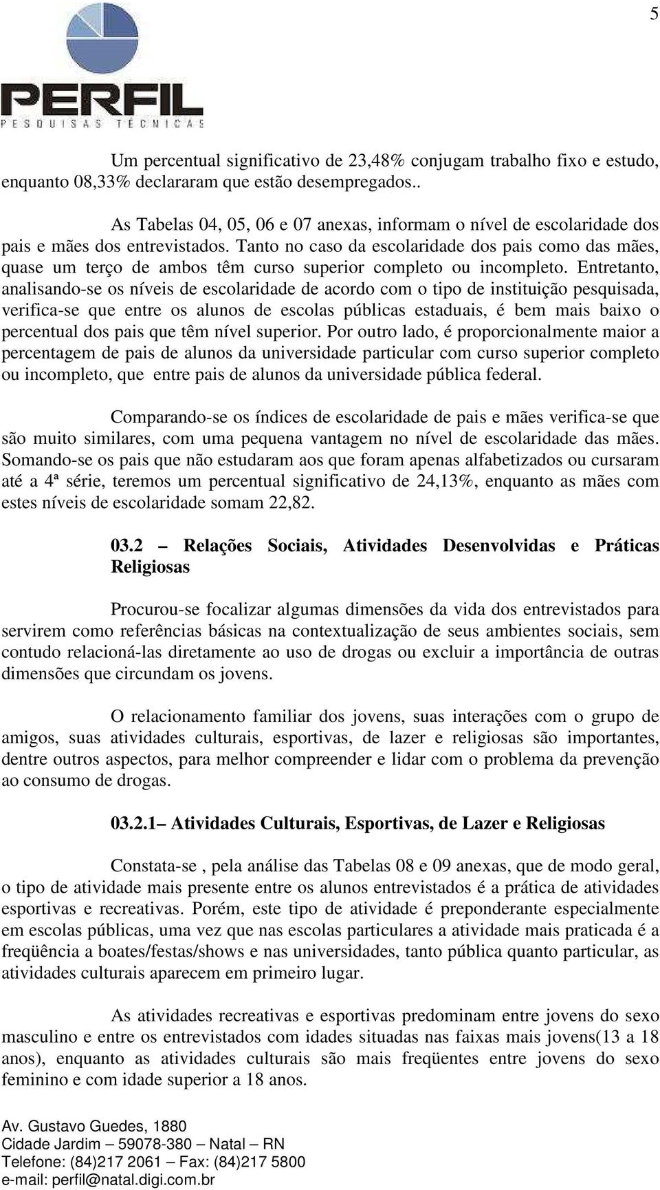 Tanto no caso da escolaridade dos pais como das mães, quase um terço de ambos têm curso superior completo ou incompleto.