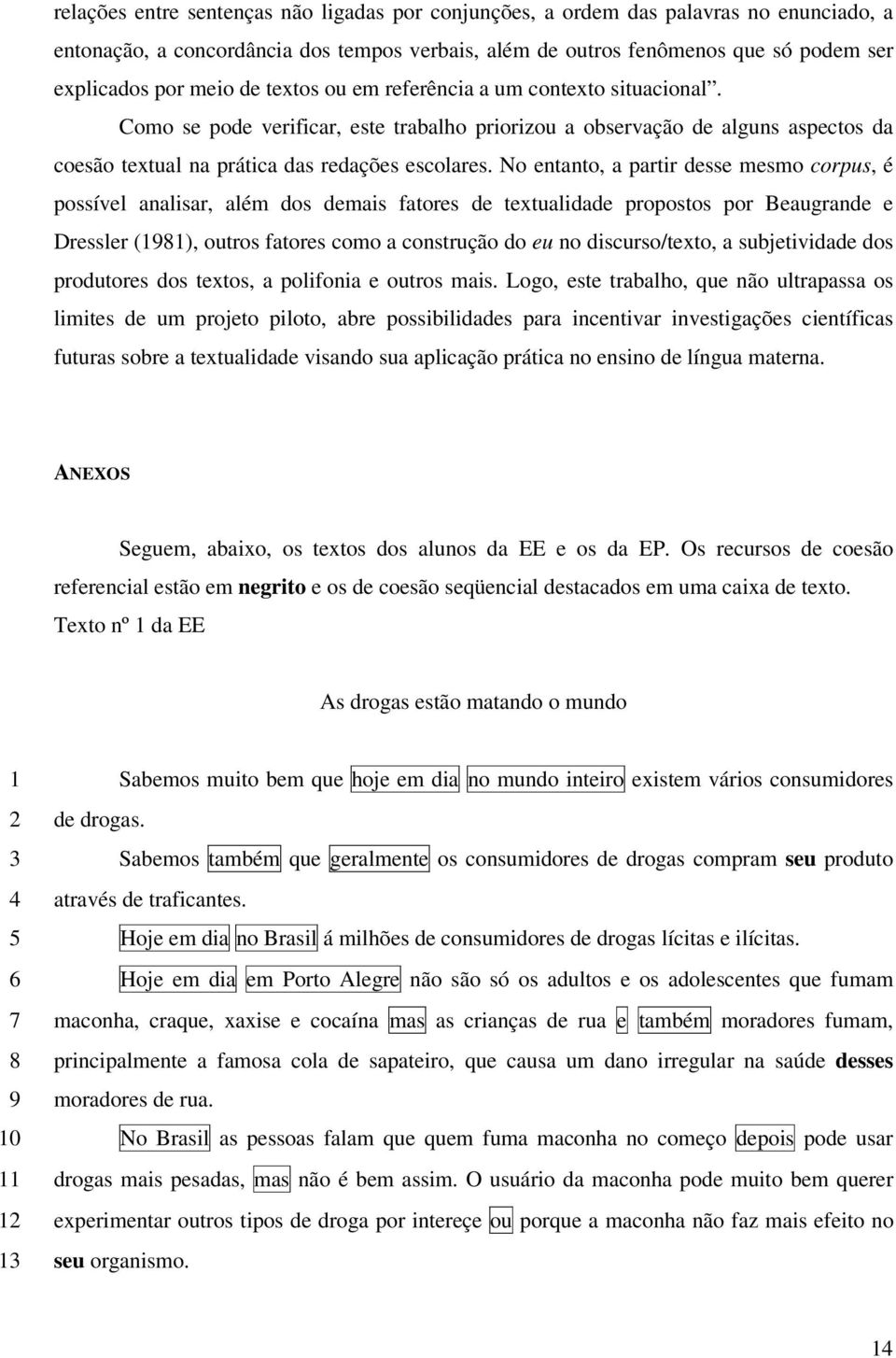 No entanto, a partir desse mesmo corpus, é possível analisar, além dos demais fatores de textualidade propostos por Beaugrande e Dressler (98), outros fatores como a construção do eu no