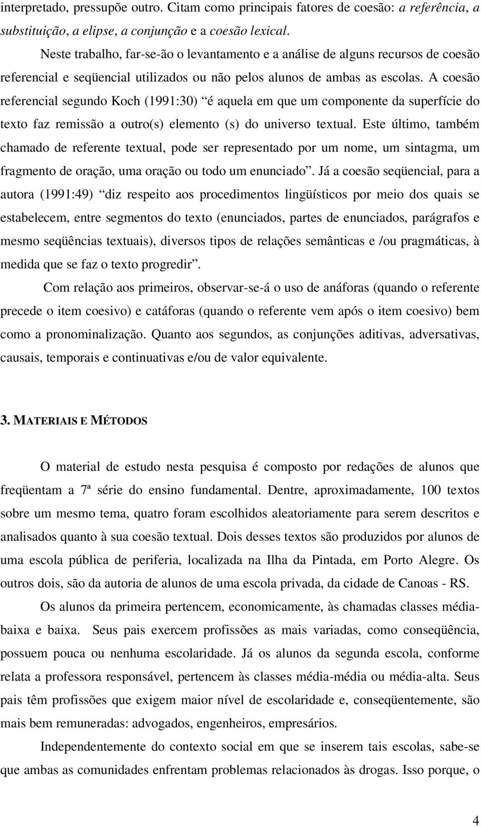 A coesão referencial segundo Koch (99:30) é aquela em que um componente da superfície do texto faz remissão a outro(s) elemento (s) do universo textual.