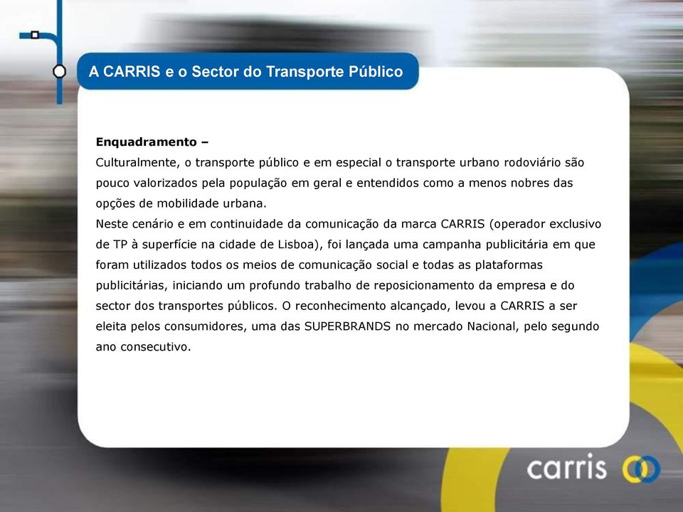 Neste cenário e em continuidade da comunicação da marca CARRIS (operador exclusivo de TP à superfície na cidade de Lisboa), foi lançada uma campanha publicitária em que foram utilizados