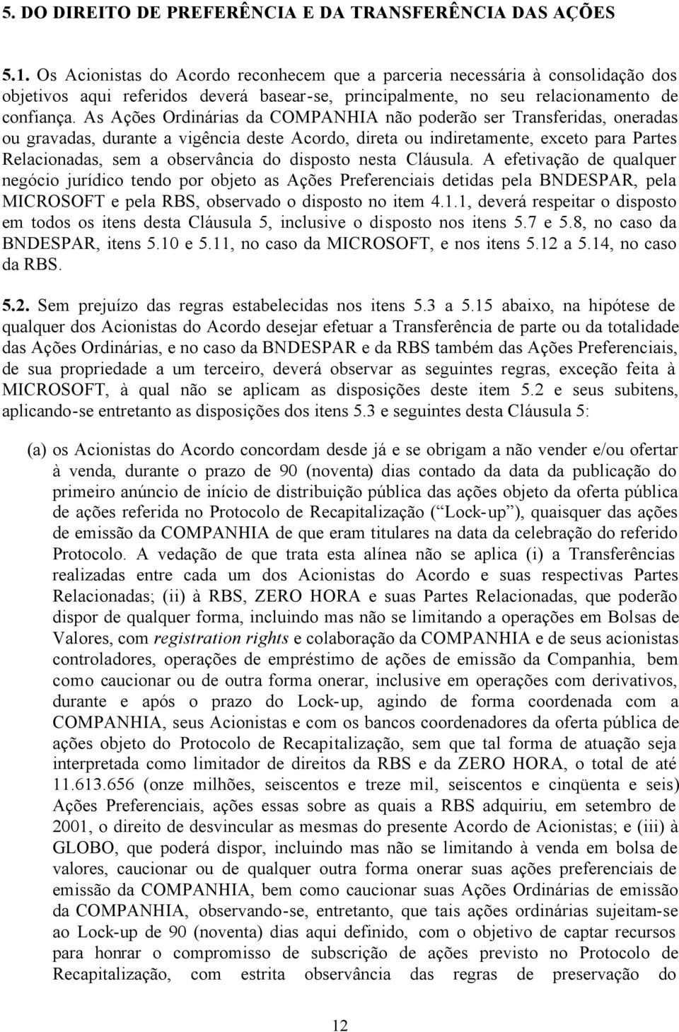 As Ações Ordinárias da COMPANHIA não poderão ser Transferidas, oneradas ou gravadas, durante a vigência deste Acordo, direta ou indiretamente, exceto para Partes Relacionadas, sem a observância do