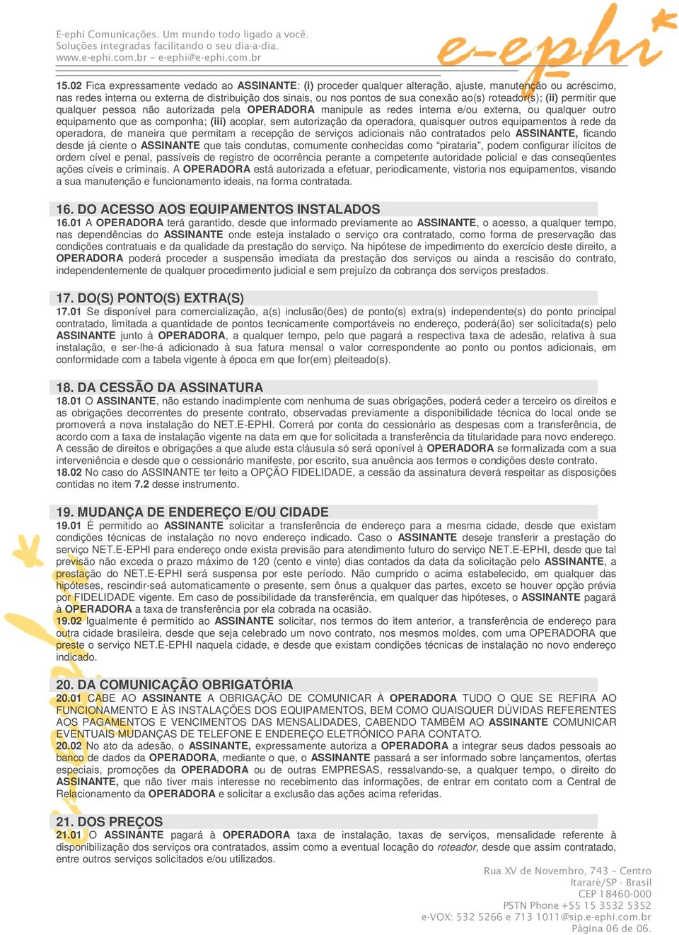 autorização da operadora, quaisquer outros equipamentos à rede da operadora, de maneira que permitam a recepção de serviços adicionais não contratados pelo ASSINANTE, ficando desde já ciente o