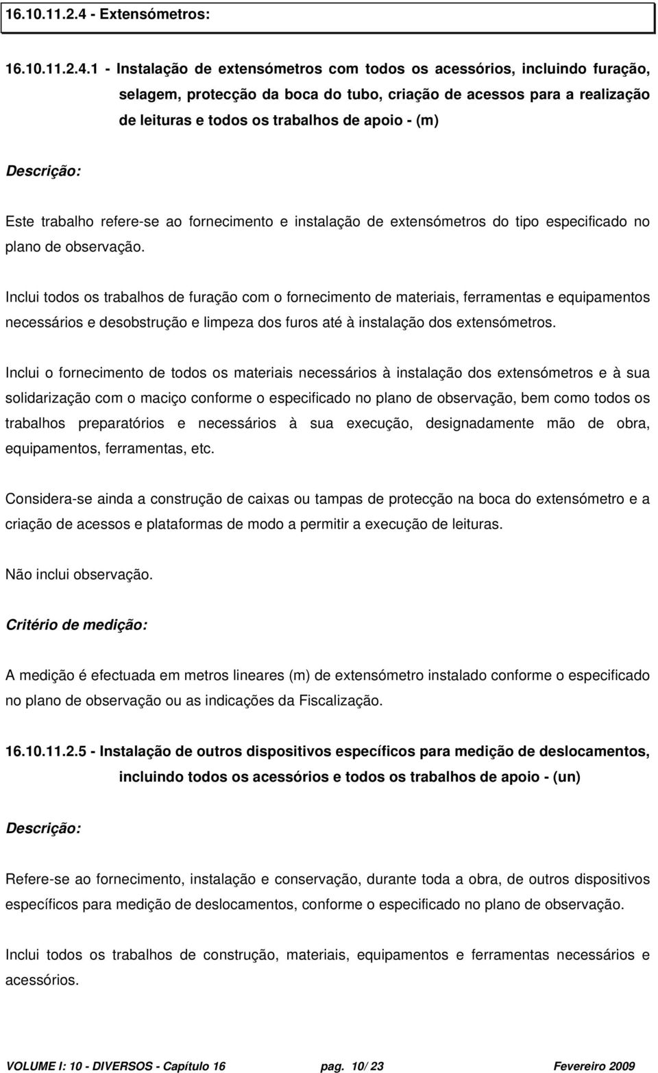 1 - Instalação de extensómetros com todos os acessórios, incluindo furação, selagem, protecção da boca do tubo, criação de acessos para a realização de leituras e todos os trabalhos de apoio - (m)