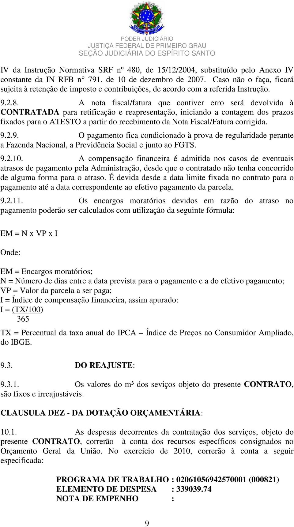 A nota fiscal/fatura que contiver erro será devolvida à CONTRATADA para retificação e reapresentação, iniciando a contagem dos prazos fixados para o ATESTO a partir do recebimento da Nota