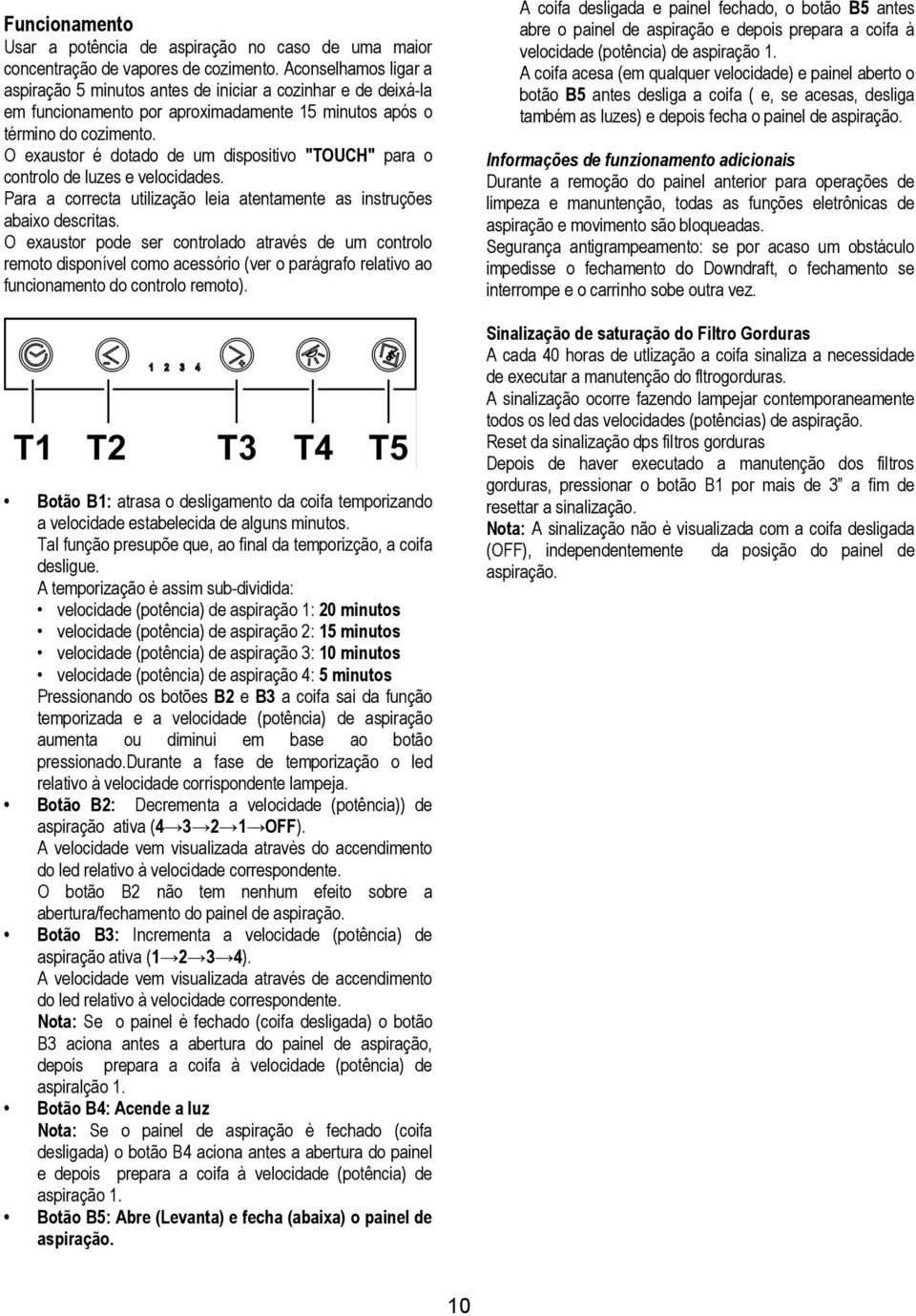 O exaustor é dotado de um dispositivo "TOUCH" para o controlo de luzes e velocidades. Para a correcta utilização leia atentamente as instruções abaixo descritas.