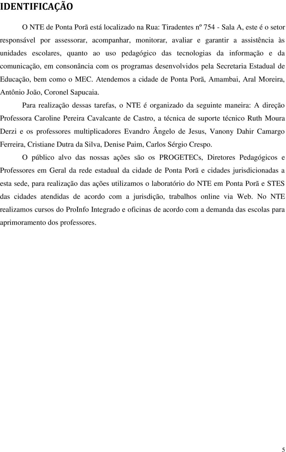 Atendemos a cidade de Ponta Porã, Amambai, Aral Moreira, Antônio João, Coronel Sapucaia.